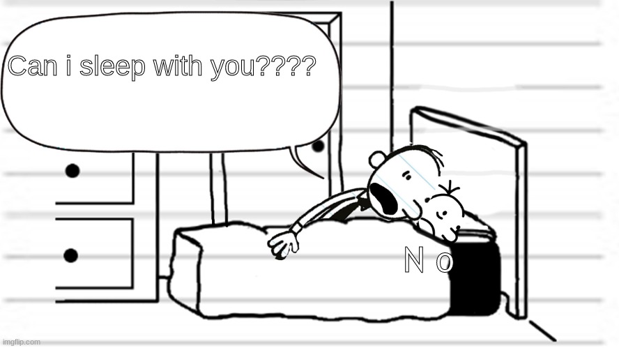 .... | Can i sleep with you???? N o | image tagged in diary of a wimpy kid template,i sleep real shit | made w/ Imgflip meme maker