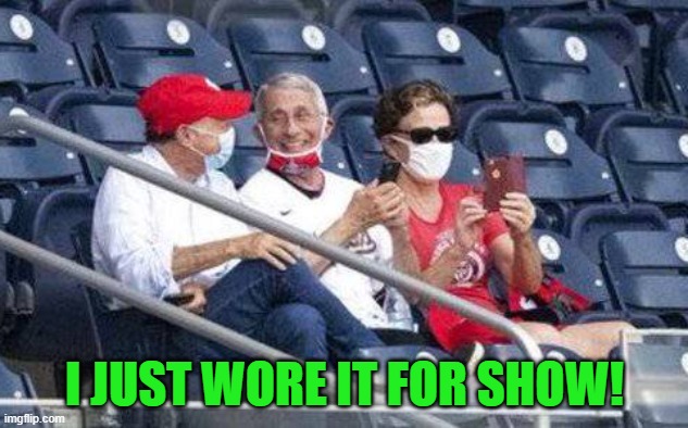 No mask Fauci | I JUST WORE IT FOR SHOW! | image tagged in no mask fauci | made w/ Imgflip meme maker