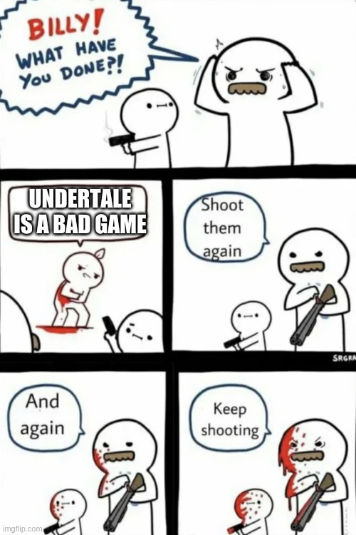 my friend hates undertale, just Why? | UNDERTALE IS A BAD GAME | image tagged in billy what have you done,undertale | made w/ Imgflip meme maker