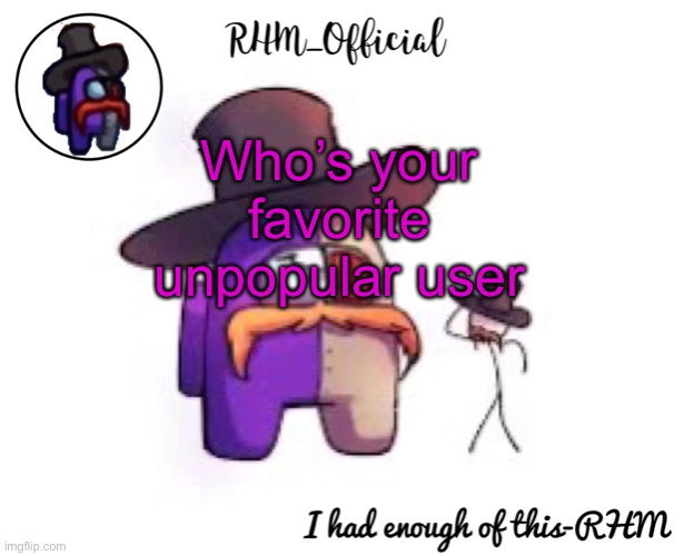 Rule 1. Can’t have more than 100 followers | Who’s your favorite unpopular user | image tagged in rhm_offical temp | made w/ Imgflip meme maker