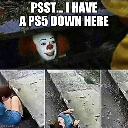 it clown sewers | PSST... I HAVE A PS5 DOWN HERE | image tagged in it clown sewers,memes | made w/ Imgflip meme maker