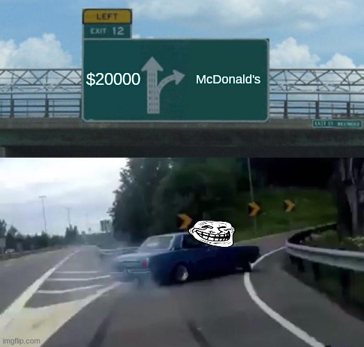 Left Exit 12 Off Ramp Meme | $20000; McDonald's | image tagged in memes,left exit 12 off ramp | made w/ Imgflip meme maker