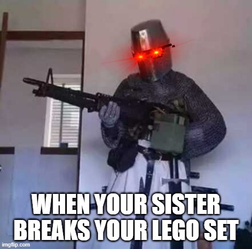 Crusader knight with M60 Machine Gun | WHEN YOUR SISTER BREAKS YOUR LEGO SET | image tagged in crusader knight with m60 machine gun | made w/ Imgflip meme maker