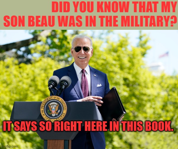 Joe Biden speech smile | DID YOU KNOW THAT MY SON BEAU WAS IN THE MILITARY? IT SAYS SO RIGHT HERE IN THIS BOOK. | image tagged in joe biden speech smile | made w/ Imgflip meme maker