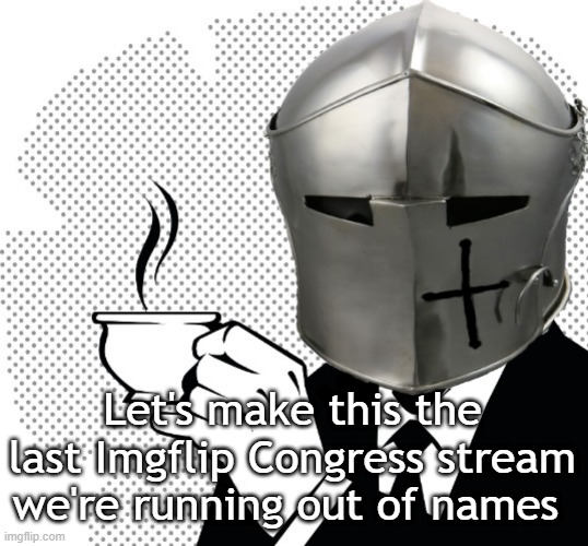Coffee Crusader | Let's make this the last Imgflip Congress stream we're running out of names | image tagged in coffee crusader | made w/ Imgflip meme maker