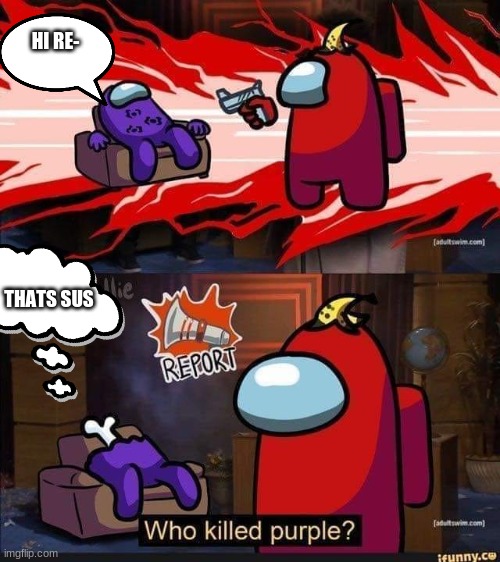 Who killed Purple? | HI RE-; THATS SUS | image tagged in who killed purple | made w/ Imgflip meme maker