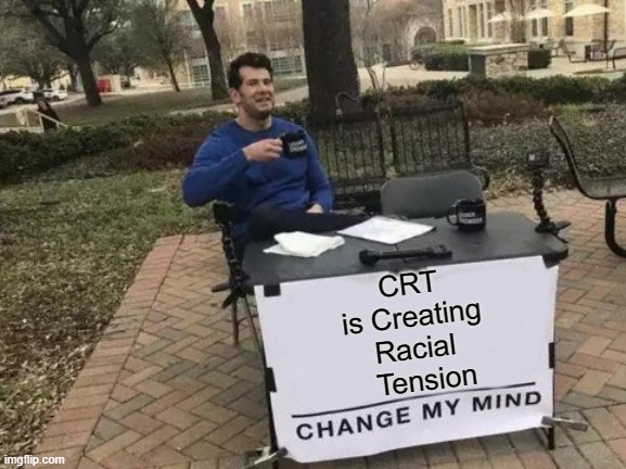 Change my mind about CRT | CRT
is Creating
Racial
  Tension | image tagged in change my mind,political meme,racism,crt,critical race theory,indoctrination | made w/ Imgflip meme maker