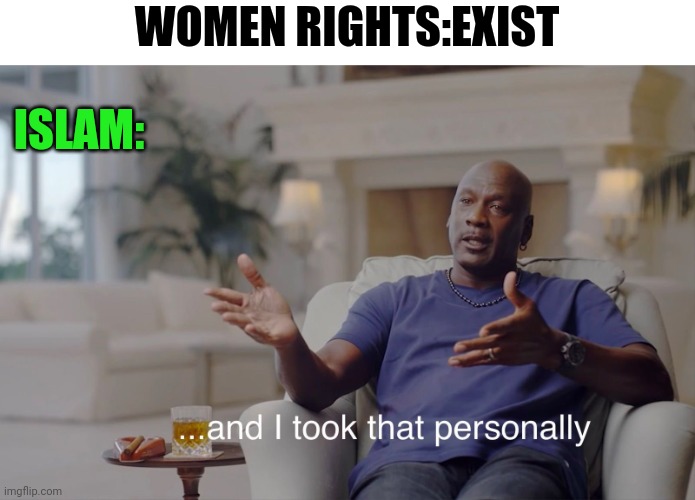 Radical Islam | WOMEN RIGHTS:EXIST; ISLAM: | image tagged in and i took that personally,women rights | made w/ Imgflip meme maker