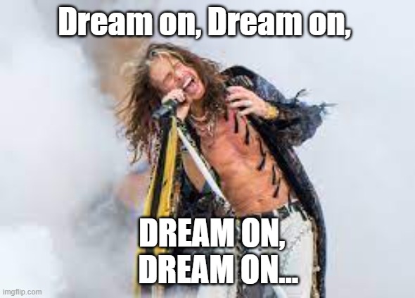 Dream on, Dream on, DREAM ON,    DREAM ON... | made w/ Imgflip meme maker