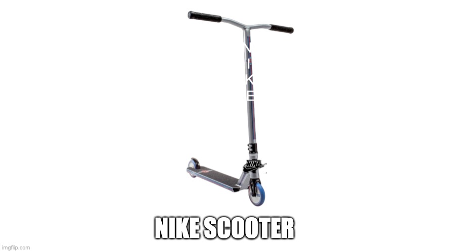 Nike scooter | NIKE SCOOTER | image tagged in i hope no one done it before | made w/ Imgflip meme maker