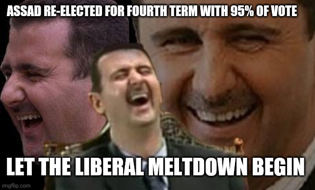 Assad four-time Champion of the people is back baby | ASSAD RE-ELECTED FOR FOURTH TERM WITH 95% OF VOTE; LET THE LIBERAL MELTDOWN BEGIN | image tagged in assad laugh | made w/ Imgflip meme maker