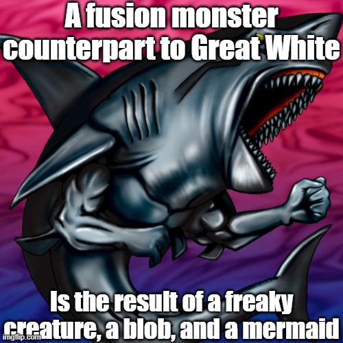 Misleading monster 2 | A fusion monster counterpart to Great White; Is the result of a freaky creature, a blob, and a mermaid | image tagged in yugioh | made w/ Imgflip meme maker