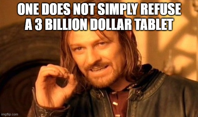 One Does Not Simply | ONE DOES NOT SIMPLY REFUSE A 3 BILLION DOLLAR TABLET | image tagged in memes,one does not simply | made w/ Imgflip meme maker