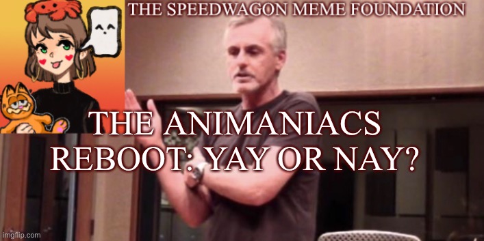 Discussion time | THE ANIMANIACS REBOOT: YAY OR NAY? | image tagged in animaniacs,reboot,discussion | made w/ Imgflip meme maker
