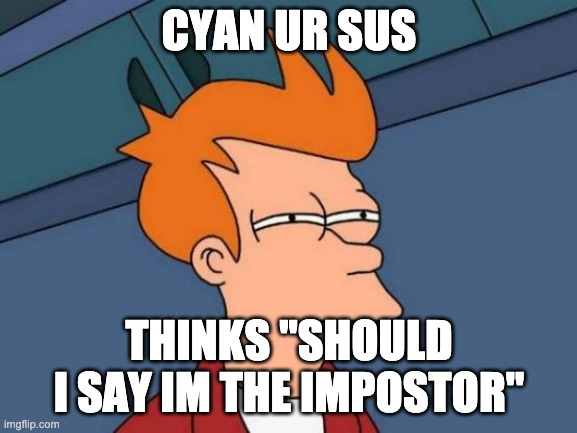 Futurama Fry | CYAN UR SUS; THINKS "SHOULD I SAY IM THE IMPOSTOR" | image tagged in memes,futurama fry | made w/ Imgflip meme maker