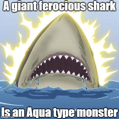 Misleading monster type 20 | A giant ferocious shark; Is an Aqua type monster | image tagged in yugioh | made w/ Imgflip meme maker