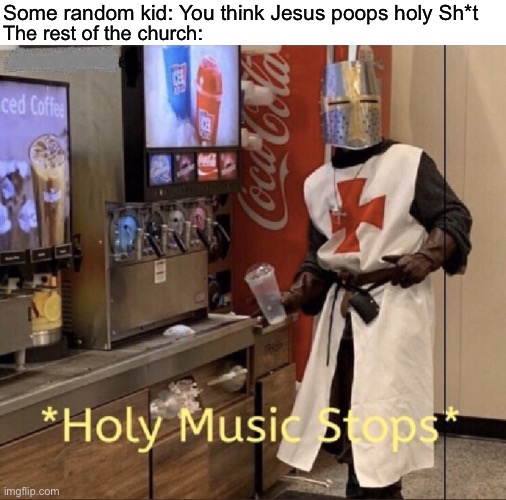 Holy music stops | Some random kid: You think Jesus poops holy Sh*t; The rest of the church: | image tagged in holy music stops | made w/ Imgflip meme maker