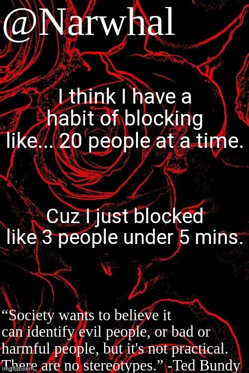 ima go off before I block someone I care about. | I think I have a habit of blocking like... 20 people at a time. Cuz I just blocked like 3 people under 5 mins. | image tagged in narwhal announcement temp | made w/ Imgflip meme maker