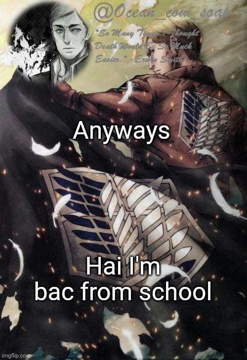 soap erwin temp | Anyways; Hai I'm bac from school | image tagged in soap erwin temp | made w/ Imgflip meme maker