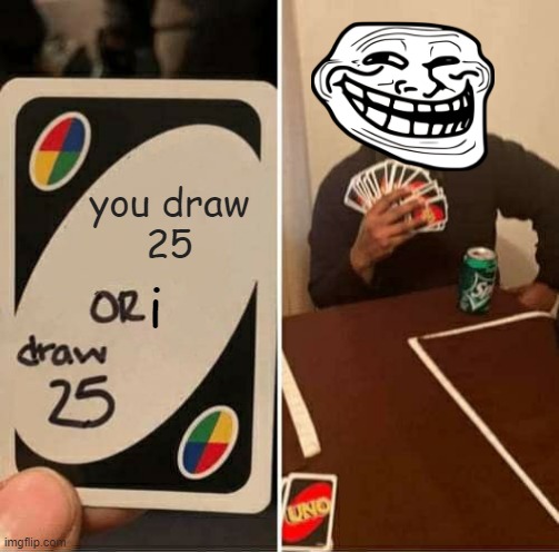 UNO Draw 25 Cards | you draw
25; i | image tagged in memes,uno draw 25 cards | made w/ Imgflip meme maker