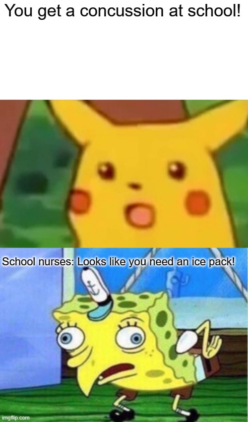 Happened to me, just remembered it :) | You get a concussion at school! School nurses: Looks like you need an ice pack! | image tagged in memes,surprised pikachu,mocking spongebob,funny | made w/ Imgflip meme maker