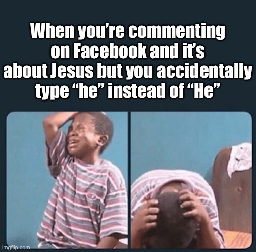 black kid crying with knife |  When you’re commenting on Facebook and it’s about Jesus but you accidentally type “he” instead of “He” | image tagged in black kid crying with knife,jesus,jesus christ,christianity,christian | made w/ Imgflip meme maker