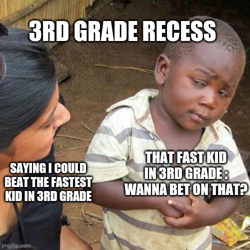 3rd Grade races at recess be like | 3RD GRADE RECESS; SAYING I COULD BEAT THE FASTEST KID IN 3RD GRADE; THAT FAST KID IN 3RD GRADE : WANNA BET ON THAT? | image tagged in memes,third world skeptical kid | made w/ Imgflip meme maker