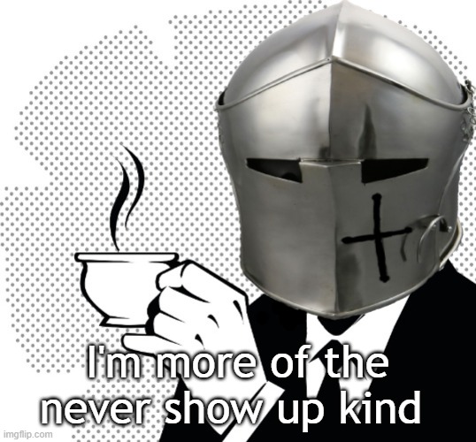Coffee Crusader | I'm more of the never show up kind | image tagged in coffee crusader | made w/ Imgflip meme maker