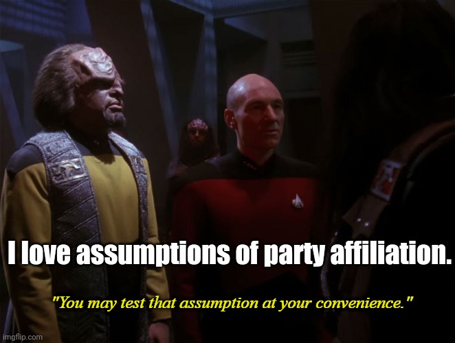 Star Trek you may test that assumption | I love assumptions of party affiliation. | image tagged in star trek you may test that assumption | made w/ Imgflip meme maker