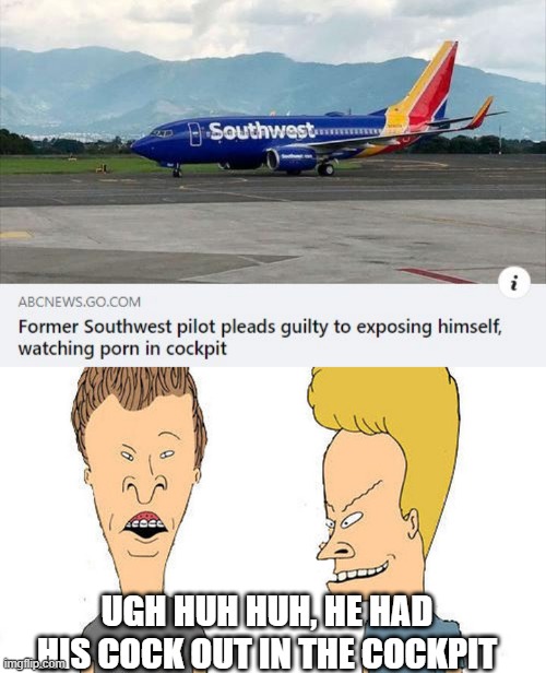 Your In-Flight Movie is... | UGH HUH HUH, HE HAD HIS COCK OUT IN THE COCKPIT | image tagged in beavis butthead | made w/ Imgflip meme maker