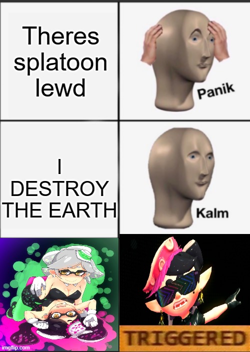 Panik Kalm Angery | Theres splatoon lewd; I DESTROY THE EARTH | image tagged in panik kalm angery | made w/ Imgflip meme maker