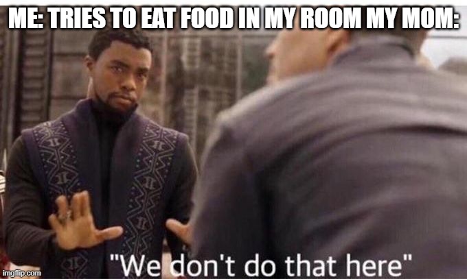 We dont do that here | ME: TRIES TO EAT FOOD IN MY ROOM MY MOM: | image tagged in we dont do that here | made w/ Imgflip meme maker