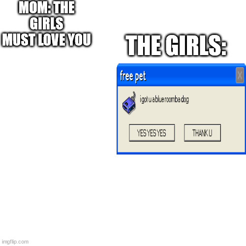 uhm | MOM: THE GIRLS MUST LOVE YOU; THE GIRLS: | image tagged in memes,blank transparent square | made w/ Imgflip meme maker
