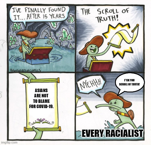 The Scroll Of Truth 2021 | F*CK YOU SCROLL OF TRUTH! ASIANS ARE NOT TO BLAME FOR COVID-19. EVERY RACIALIST | image tagged in memes,the scroll of truth,no racism,covid-19 | made w/ Imgflip meme maker