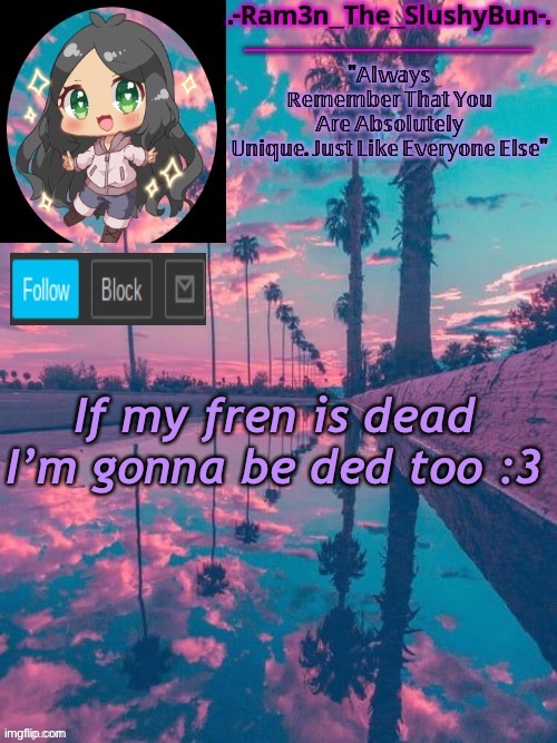 :p | If my fren is dead I’m gonna be ded too :3 | image tagged in cinna's cool template uwu | made w/ Imgflip meme maker