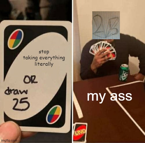 give me a break i drew this in 2 minutes | stop taking everything literally; my ass | image tagged in memes,uno draw 25 cards | made w/ Imgflip meme maker