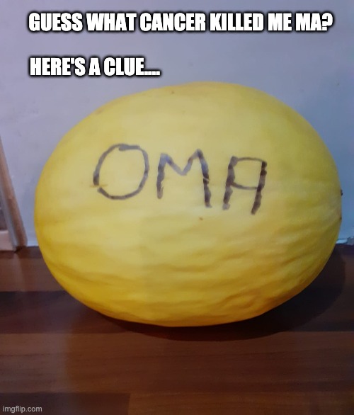 Guess The Cancer? | GUESS WHAT CANCER KILLED ME MA? HERE'S A CLUE.... | image tagged in death,cancer,guess,dark humor | made w/ Imgflip meme maker
