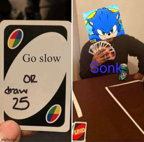 UNO Draw 25 Cards | Go slow; Sonk | image tagged in memes,uno draw 25 cards | made w/ Imgflip meme maker