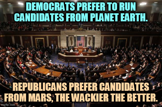 GOP = jerks. | DEMOCRATS PREFER TO RUN CANDIDATES FROM PLANET EARTH. REPUBLICANS PREFER CANDIDATES FROM MARS, THE WACKIER THE BETTER. | image tagged in congress,democrats,serious,republicans,jerks | made w/ Imgflip meme maker