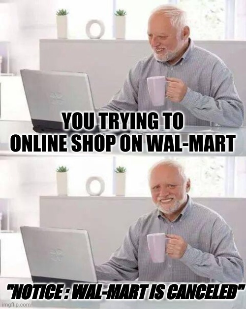 This just in Wal-Mart is canceled | YOU TRYING TO ONLINE SHOP ON WAL-MART; "NOTICE : WAL-MART IS CANCELED" | image tagged in memes,hide the pain harold | made w/ Imgflip meme maker