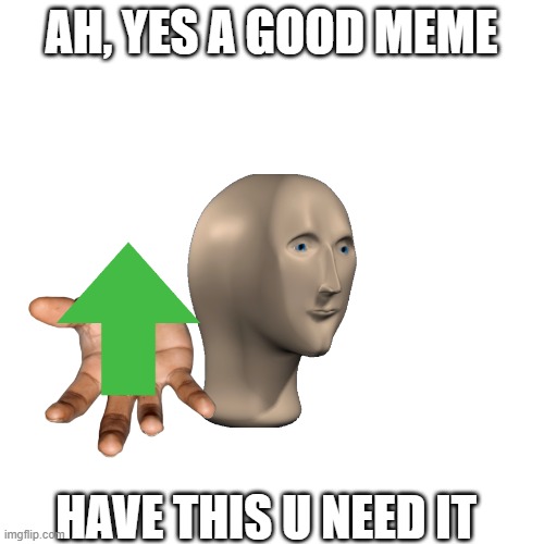 Blank Transparent Square Meme | AH, YES A GOOD MEME HAVE THIS U NEED IT | image tagged in memes,blank transparent square | made w/ Imgflip meme maker