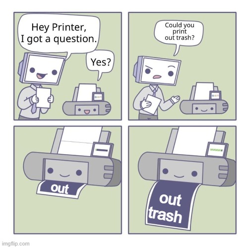 t r a s h | out; out trash | image tagged in can you print out trash | made w/ Imgflip meme maker