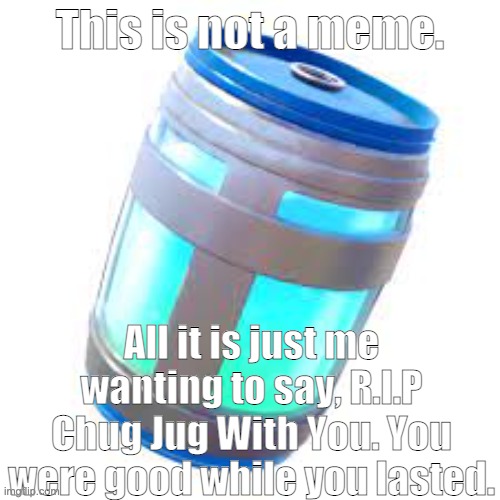 rip chug jug with you :( | This is not a meme. All it is just me wanting to say, R.I.P Chug Jug With You. You were good while you lasted. | image tagged in rip,fortnite,gaming | made w/ Imgflip meme maker