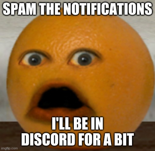 Shocked Orange | SPAM THE NOTIFICATIONS; I'LL BE IN DISCORD FOR A BIT | image tagged in shocked orange | made w/ Imgflip meme maker