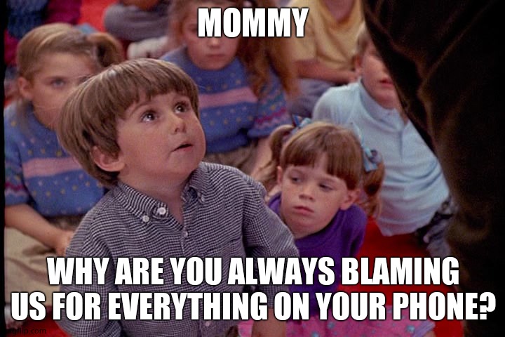 Kindergarten Cop Kid | MOMMY WHY ARE YOU ALWAYS BLAMING US FOR EVERYTHING ON YOUR PHONE? | image tagged in kindergarten cop kid | made w/ Imgflip meme maker
