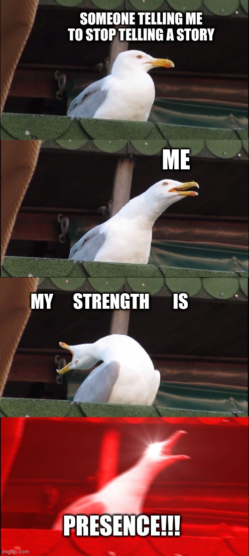 School is not fun | SOMEONE TELLING ME TO STOP TELLING A STORY; ME; MY      STRENGTH       IS; PRESENCE!!! | image tagged in memes,inhaling seagull | made w/ Imgflip meme maker