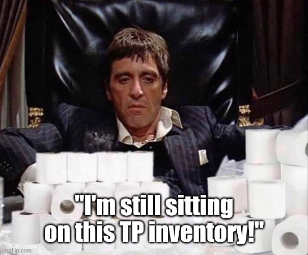 Scarface Stash | "I'm still sitting on this TP inventory!" | image tagged in scarface stash | made w/ Imgflip meme maker