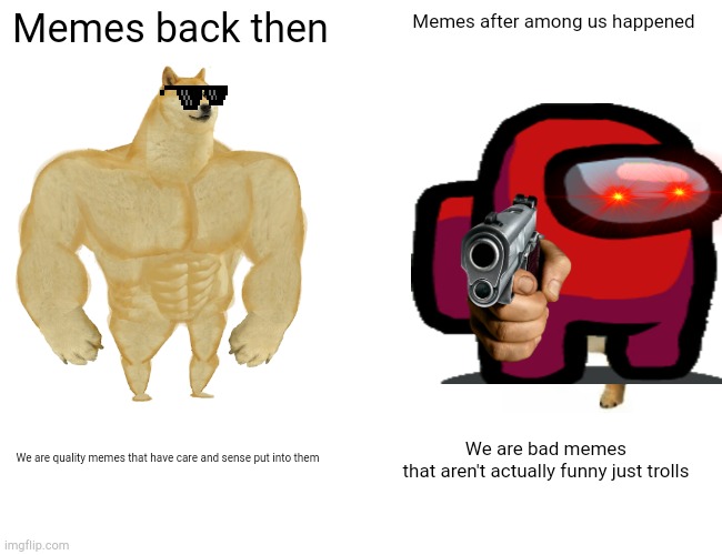 The Bad turn of events with memes | Memes back then; Memes after among us happened; We are quality memes that have care and sense put into them; We are bad memes that aren't actually funny just trolls | image tagged in memes,buff doge vs cheems | made w/ Imgflip meme maker