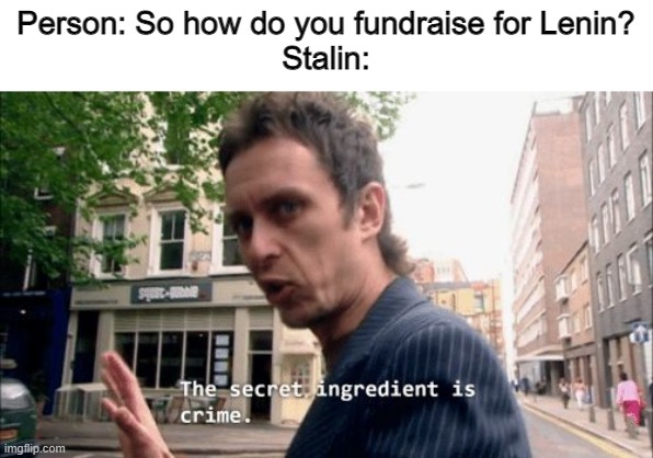 The secret ingredient is crime. | Person: So how do you fundraise for Lenin?
Stalin: | image tagged in the secret ingredient is crime | made w/ Imgflip meme maker