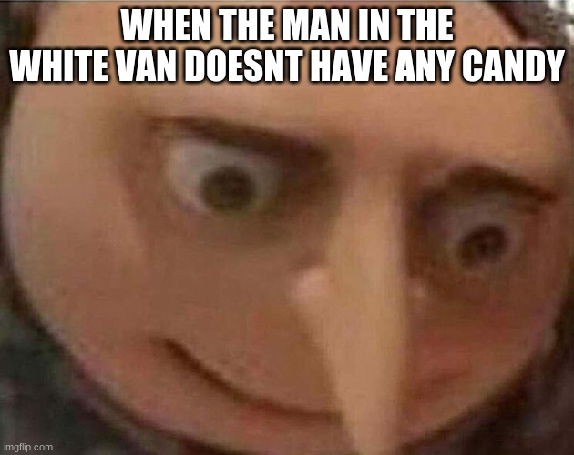 there was no candy |  WHEN THE MAN IN THE WHITE VAN DOESNT HAVE ANY CANDY | image tagged in gru meme | made w/ Imgflip meme maker